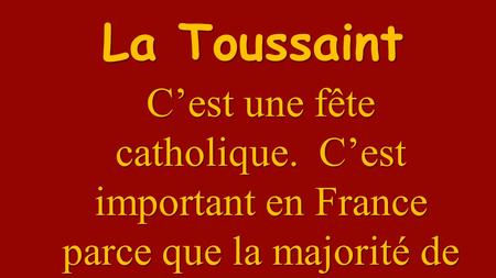 La Toussaint C’est une fête catholique. C’est important en France parce que la majorité de français sont catholique.