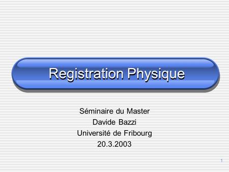 1 Registration Physique Séminaire du Master Davide Bazzi Université de Fribourg 20.3.2003.