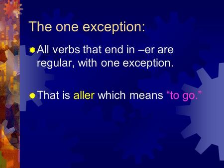 The one exception:  All verbs that end in –er are regular, with one exception.  That is aller which means “to go.”