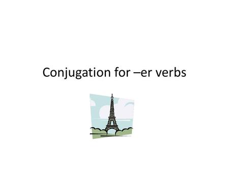 Conjugation for –er verbs