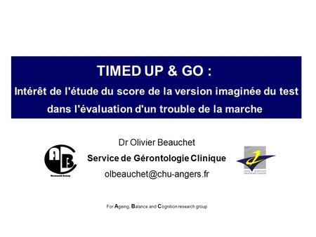 TIMED UP & GO : Intérêt de l'étude du score de la version imaginée du test dans l'évaluation d'un trouble de la marche Dr Olivier Beauchet Service de Gérontologie.