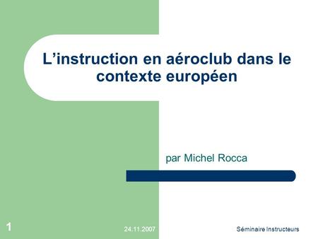 24.11.2007Séminaire Instructeurs 1 L’instruction en aéroclub dans le contexte européen par Michel Rocca.