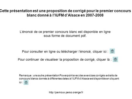 Cette présentation est une proposition de corrigé pour le premier concours blanc donné à l’IUFM d’Alsace en 2007-2008 L’énoncé.