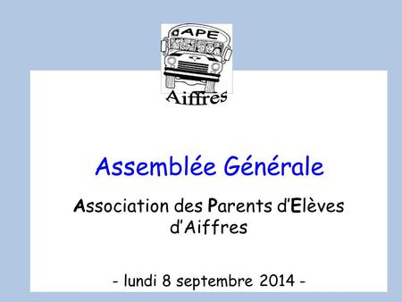 APE Aiffres Assemblée Générale Association des Parents d’Elèves d’Aiffres - lundi 8 septembre 2014 -