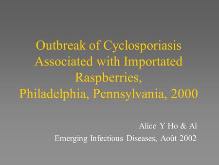Outbreak of Cyclosporiasis Associated with Importated Raspberries, Philadelphia, Pennsylvania, 2000 Alice Y Ho & Al Emerging Infectious Diseases, Août.