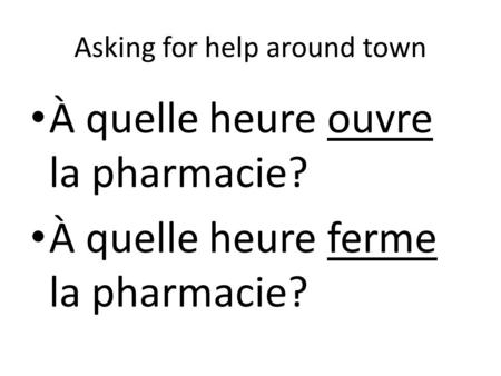 Asking for help around town À quelle heure ouvre la pharmacie? À quelle heure ferme la pharmacie?