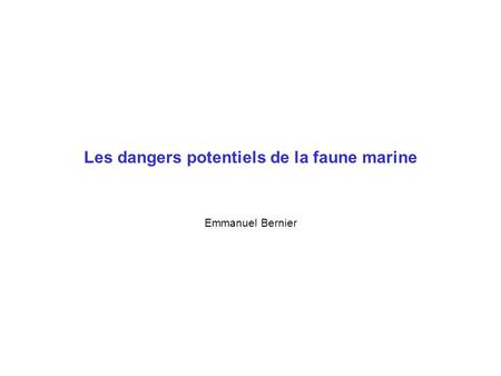Les dangers potentiels de la faune marine Emmanuel Bernier.