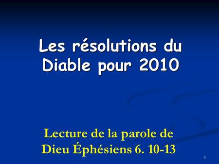 1 Les résolutions du Diable pour 2010 Lecture de la parole de Dieu Éphésiens 6. 10-13.
