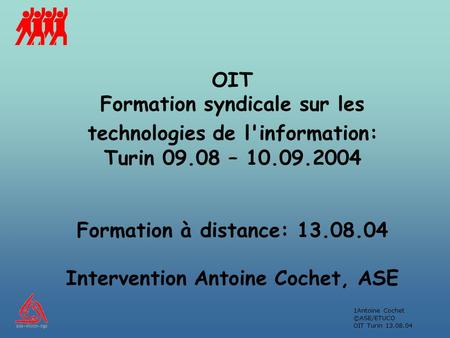 1Antoine Cochet ©ASE/ETUCO OIT Turin 13.08.04 OIT Formation syndicale sur les technologies de l'information: Turin 09.08 – 10.09.2004 Formation à distance: