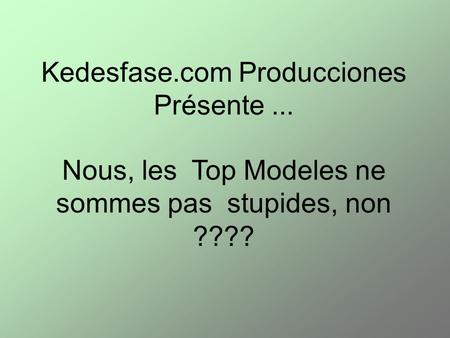 Nous, les Top Modeles ne sommes pas stupides, non ???? Kedesfase.com Producciones Présente...