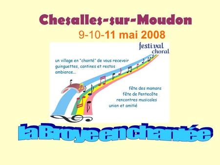 Chesalles-sur-Moudon 9-10-11 mai 2008. 1 ère rencontre chantante - district Broye-Vully 20 chorales - 600 choristes 60 concerts sur 4 podiums différents.