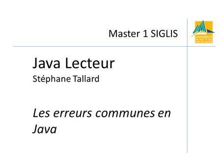 Master 1 SIGLIS Java Lecteur Stéphane Tallard Les erreurs communes en Java.