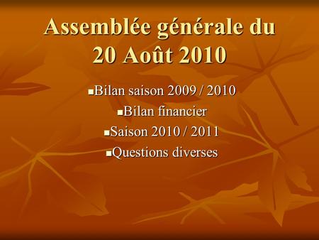 Assemblée générale du 20 Août 2010 Bilan saison 2009 / 2010 Bilan saison 2009 / 2010 Bilan financier Bilan financier Saison 2010 / 2011 Saison 2010 / 2011.
