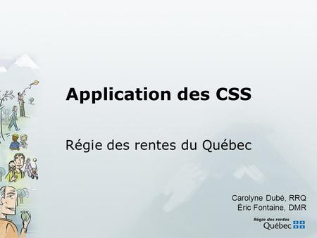 Application des CSS Régie des rentes du Québec Carolyne Dubé, RRQ Éric Fontaine, DMR.