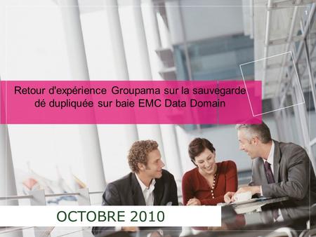 Retour d'expérience Groupama sur la sauvegarde dé dupliquée sur baie EMC Data Domain OCTOBRE 2010.