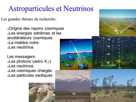 Les grandes thèmes de recherche:  Origine des rayons cosmiques  Les énergies extrêmes et les accélérateurs cosmiques  La matière noire  Les neutrinos.
