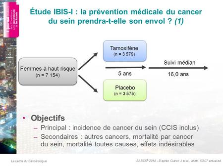 La Lettre du Cancérologue Étude IBIS-I : la prévention médicale du cancer du sein prendra-t-elle son envol ? (1) Objectifs –Principal : incidence de cancer.