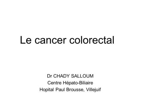 Le cancer colorectal Dr CHADY SALLOUM Centre Hépato-Biliaire