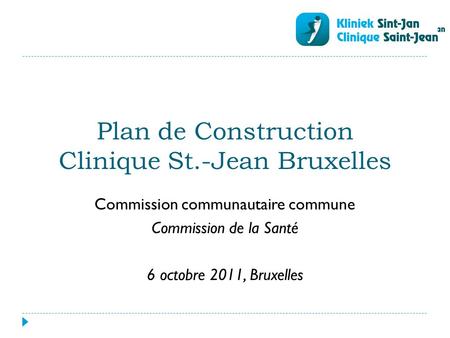 Plan de Construction Clinique St.-Jean Bruxelles Commission communautaire commune Commission de la Santé 6 octobre 2011, Bruxelles.