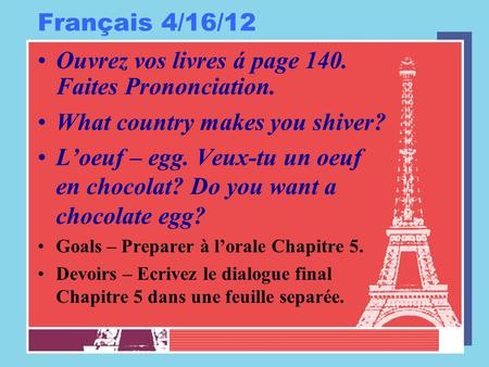 Français 4/16/12 Ouvrez vos livres á page 140. Faites Prononciation. What country makes you shiver? L’oeuf – egg. Veux-tu un oeuf en chocolat? Do you want.