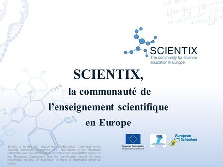 SCIENTIX, la communauté de l’enseignement scientifique en Europe Scientix is funded with support from the European Commission under Seventh Framework Programme.