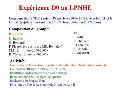 Expérience D0 au LPNHE Le groupe du LPNHE a rejoint l’expérience D0 le 1/1/98, avec le LAL et le CPPM (rejoints plus tard par L’ISN Grenoble et par l’IPN.