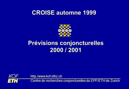 CROISE automne 1999 Prévisions conjoncturelles 2000 / 2001 Centre de recherches conjoncturelles du EPF/ETH de Zurich http./www.kof.ethz.ch.