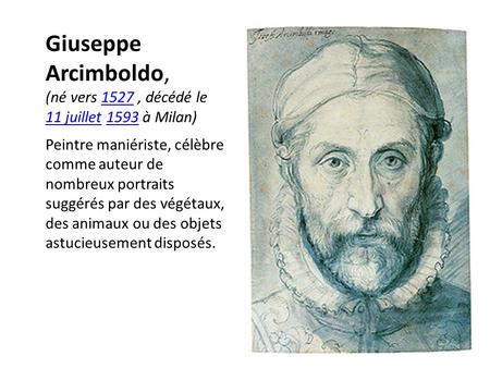 Giuseppe Arcimboldo, (né vers 1527 , décédé le 11 juillet 1593 à Milan) Peintre maniériste, célèbre comme auteur de nombreux portraits suggérés par des.