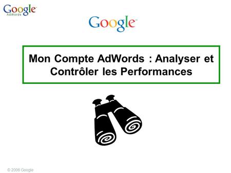 © 2006 Google Mon Compte AdWords : Analyser et Contrôler les Performances.