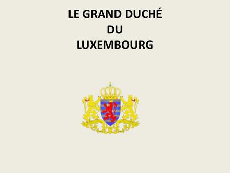 LE GRAND DUCHÉ DU LUXEMBOURG. LE GRAND DUCHÉ DE LUXEMBOURG Capitale : Luxembourg Régime : monarchie constitutionnelle Texte fondateur : Traité de Londres.