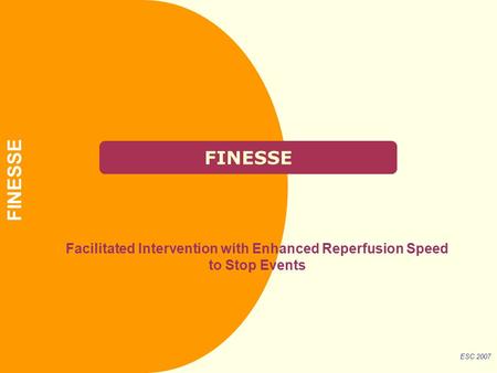 FINESSE Facilitated Intervention with Enhanced Reperfusion Speed to Stop Events ESC 2007 FINESSE.