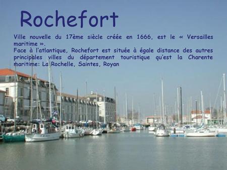 Rochefort Ville nouvelle du 17ème siècle créée en 1666, est le « Versailles maritime ». Face à l’atlantique, Rochefort est située à égale distance des.