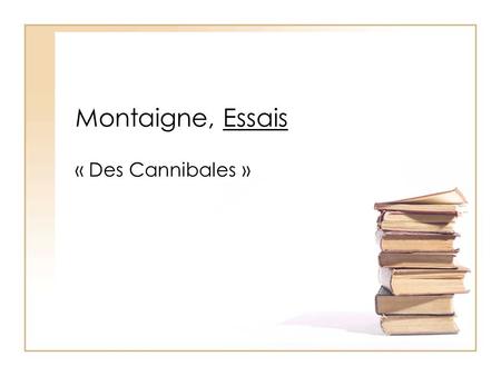 Montaigne, Essais « Des Cannibales ».