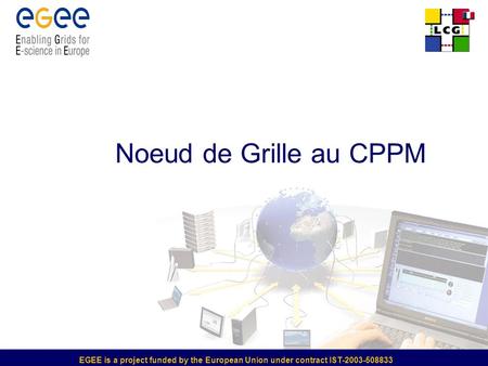 EGEE is a project funded by the European Union under contract IST-2003-508833 Noeud de Grille au CPPM.