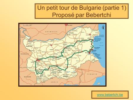 Un petit tour de Bulgarie (partie 1) Proposé par Bebertchi www.bebertchi.be.