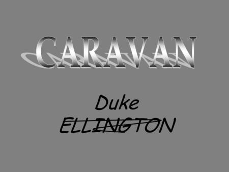 Duke ELLINGTON. CA RA VA N Duke ELLINGTO N CA RA VA N Ed. Kennedy Ellington est un pianiste, compositeur et chef d'orchestre de jazz, né en avril 1899.