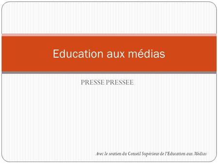PRESSE PRESSEE Education aux médias Avec le soutien du Conseil Supérieur de l'Education aux Médias.