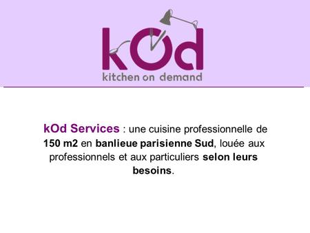 KOd Services : une cuisine professionnelle de 150 m2 en banlieue parisienne Sud, louée aux professionnels et aux particuliers selon leurs besoins.
