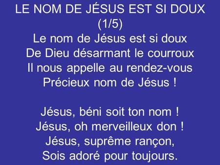 LE NOM DE JÉSUS EST SI DOUX (1/5) Le nom de Jésus est si doux