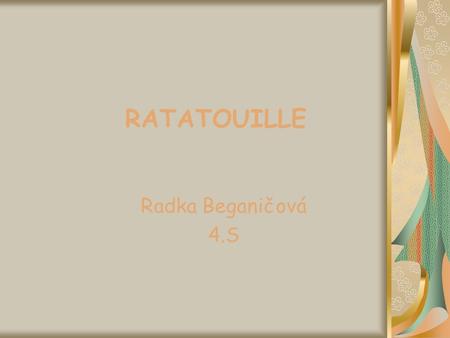 RATATOUILLE Radka Beganičová 4.S. Ingrédients Région: Provence, Cote d'AzurCote d'Azur Cuisson: 30 min / 45 min Ingrédients 500 g aubergine 500 g courgette.