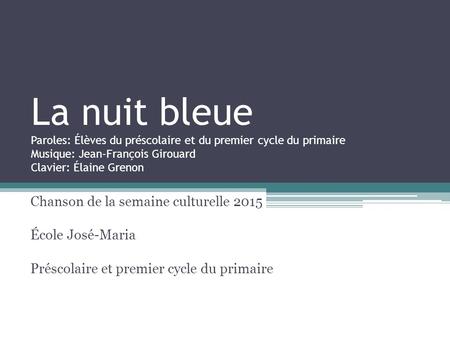 La nuit bleue Paroles: Élèves du préscolaire et du premier cycle du primaire Musique: Jean-François Girouard Clavier: Élaine Grenon Chanson de la semaine.