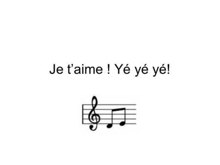 Je t’aime ! Yé yé yé!. La musique yé yé Les chansons yé-yé étaient, en majorité, des versions françaises de chansons rock- and-roll américaines.