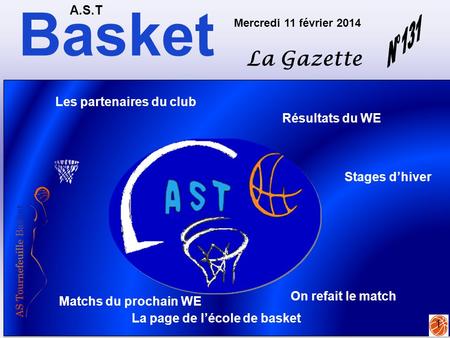 Basket A.S.T La Gazette Mercredi 11 février 2014 1 Matchs du prochain WE Résultats du WE La page de l’école de basket Stages d’hiver On refait le match.