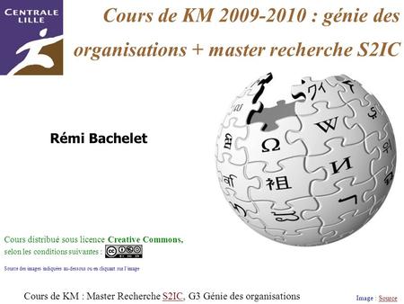 Cours de KM 2009-2010 : génie des organisations + master recherche S2IC Image : SourceSource Rémi Bachelet Cours distribué sous licence Creative Commons,