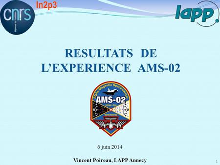 6 juin 2014 Vincent Poireau, LAPP Annecy 1 RESULTATS DE L’EXPERIENCE AMS-02.