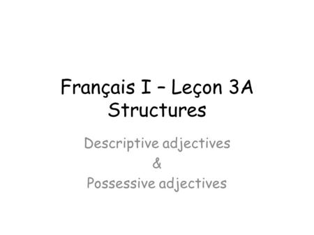 Français I – Leçon 3A Structures Descriptive adjectives & Possessive adjectives.