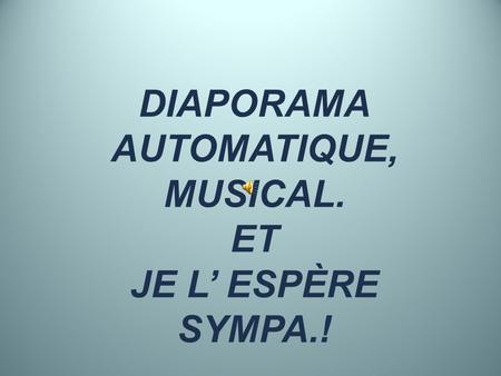 DIAPORAMA AUTOMATIQUE, MUSICAL. ET JE L’ ESPÈRE SYMPA.!