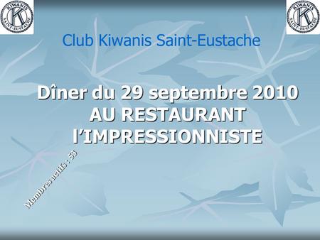 Dîner du 29 septembre 2010 AU RESTAURANT l’IMPRESSIONNISTE Membres actifs : 53 Club Kiwanis Saint-Eustache.