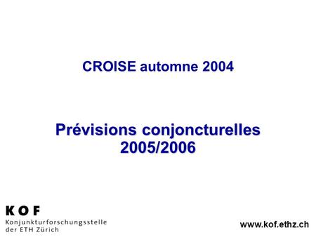Www.kof.ethz.ch CROISE automne 2004 Prévisions conjoncturelles 2005/2006.