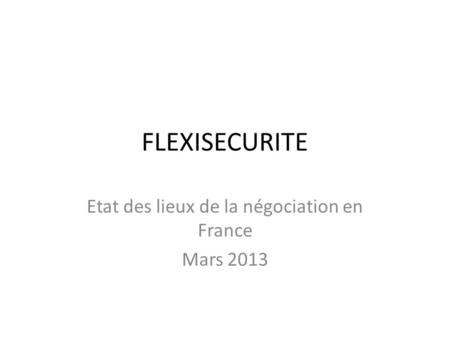 FLEXISECURITE Etat des lieux de la négociation en France Mars 2013.